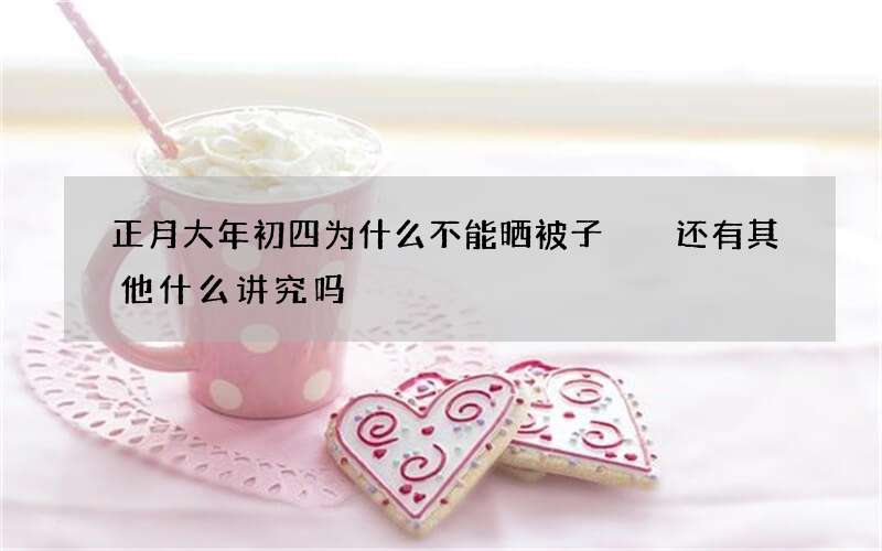 正月大年初四为什么不能晒被子  还有其他什么讲究吗